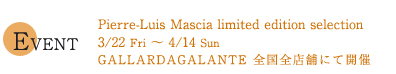 Event Pierre=luis Mascia limited edition selection 3/22 fri ～ 4/14 sun GALLARDAGALANTE 全国全店舗にて開催
