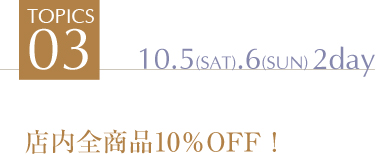 TOPICS3 店内全品10%OFF!10.5(SAT).6(SUN)2day