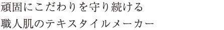 頑固にこだわりを守り続ける職人肌のテキスタイルメーカー