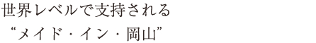 世界レベルで支持される“メイド・イン・岡山”