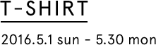 T-SHIRT 2016.5.1 sun - 5.30 mon