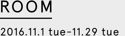 ROOM 2016.11.1 tue-11.29 tue