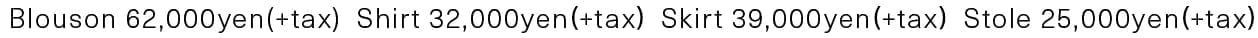 Blouson 62,000yen(+tax) Shirt 32,000yen(+tax) Skirt 39,000yen(+tax) Stole 25,000yen(+tax)